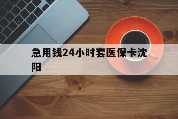 沂南最新急用钱24小时套医保卡沈阳方法分析(最方便真实的沂南石家庄急用钱套医保卡联系方式渠道方法)