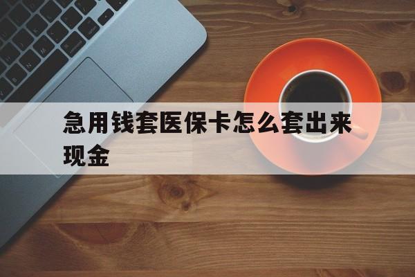 沂南包含急用钱套医保卡怎么套出来现金的词条