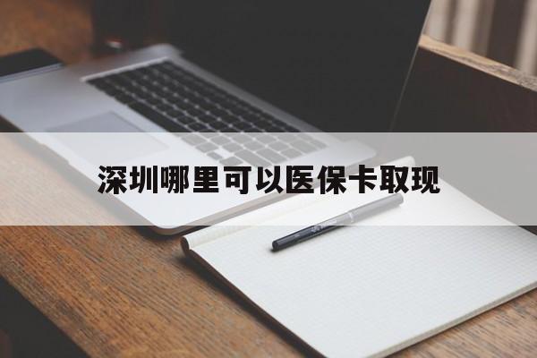 沂南最新深圳哪里可以医保卡取现方法分析(最方便真实的沂南深圳医保卡取现金去哪里取方法)