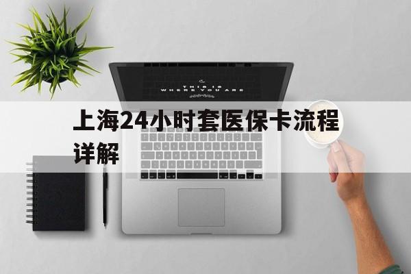 沂南最新上海24小时套医保卡流程详解方法分析(最方便真实的沂南上海急用钱套医保卡方法)